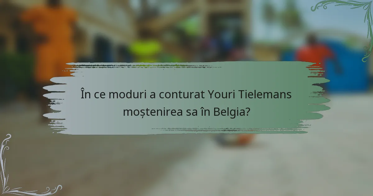 În ce moduri a conturat Youri Tielemans moștenirea sa în Belgia?