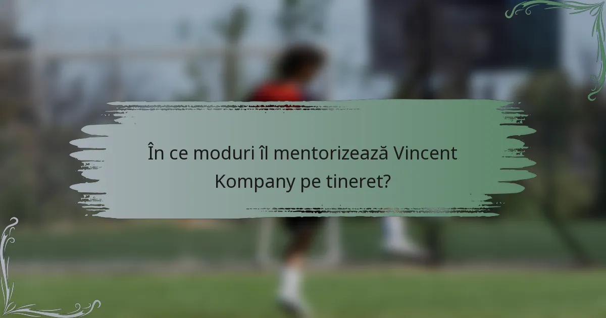 În ce moduri îl mentorizează Vincent Kompany pe tineret?