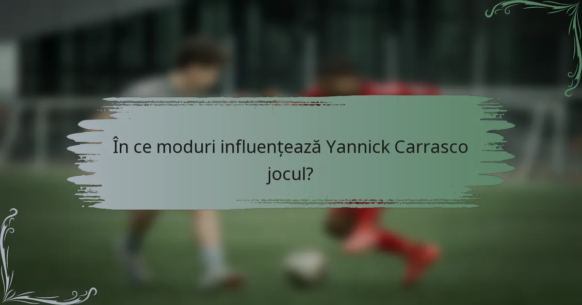În ce moduri influențează Yannick Carrasco jocul?